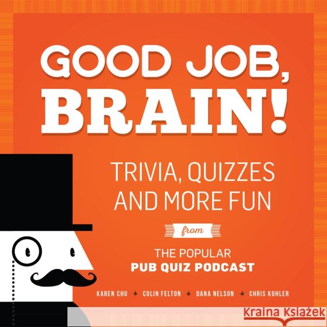 Good Job, Brain!: Trivia, Quizzes and More Fun from the Popular Pub Quiz Podcast Karen Chu Colin Felton Dana Nelson 9781612436005 Ulysses Press