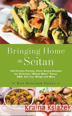 Bringing Home the Seitan: 100 Protein-Packed, Plant-Based Recipes for Delicious Wheat-Meat Tacos, Bbq, Stir-Fry, Wings and More Holechek Peters, Kris 9781612436081 Ulysses Press