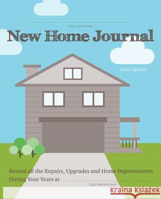 New Home Journal: Record All the Repairs, Upgrades and Home Improvements During Your Years At... Laura Agadoni 9781612436623 Ulysses Press
