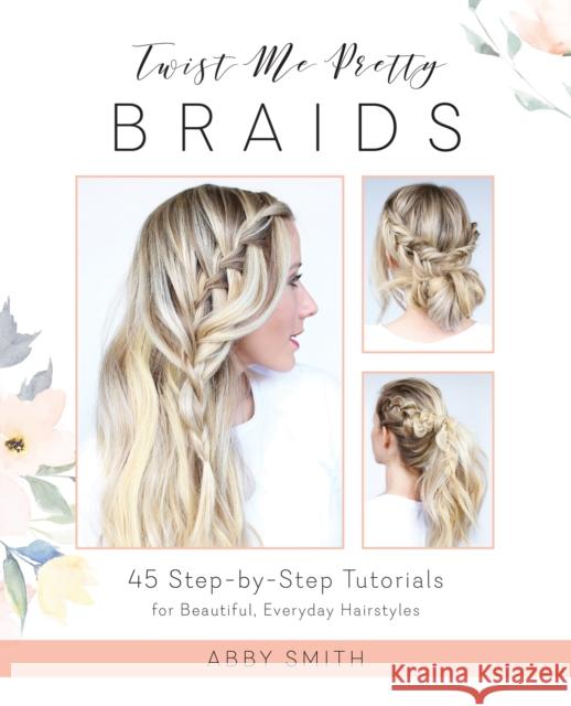 Twist Me Pretty Braids: 45 Step-By-Step Tutorials for Beautiful, Everyday Hairstyles  9781612437286 Ulysses Press