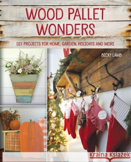 Wood Pallet Wonders: DIY Projects for Home, Garden, Holidays and More Becky Lamb 9781612437552 Ulysses Press