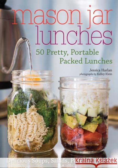 Mason Jar Lunches: 50 Pretty, Portable Packed Lunches (Including) Delicious Soups, Salads, Pastas and More Jessica Harlan 9781612437590 Ulysses Press