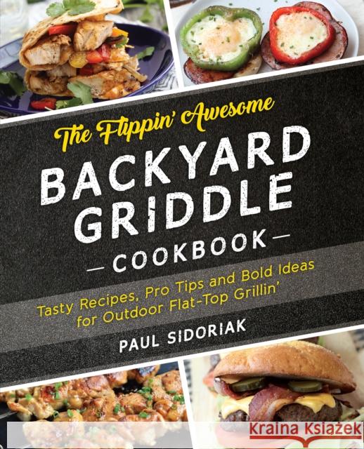 The Flippin' Awesome Backyard Griddle Cookbook: Tasty Recipes, Pro Tips and Bold Ideas for Outdoor Flat Top Grillin' Sidoriak, Paul 9781612437989 Ulysses Press