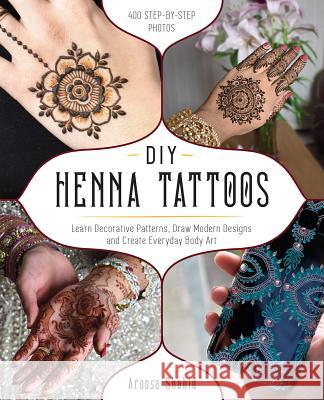 DIY Henna Tattoos: Learn Decorative Patterns, Draw Modern Designs and Create Everyday Body Art Shahid, Aroosa 9781612438009