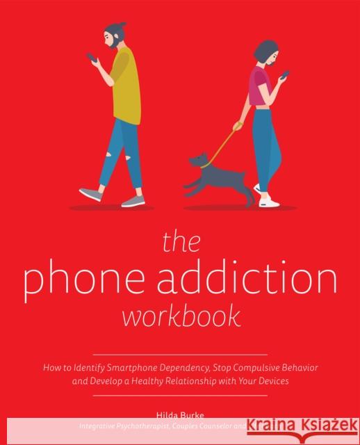 The Phone Addiction Workbook: How to Identify Smartphone Dependency, Stop Compulsive Behavior and Develop a Healthy Relationship with Your Devices  9781612439037 Ulysses Press