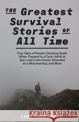 Greatest Survival Stories of All Time: True Tales of People Cheating Death When Trapped in a Cave, Adrift at Sea, Lost in the Forest, Stranded on a Mo Tabachnick, Cara 9781612439082 Ulysses Press