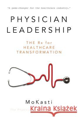 Physician Leadership: The Rx for Healthcare Transformation Kasti, Mo 9781612442167 Halo Publishing International