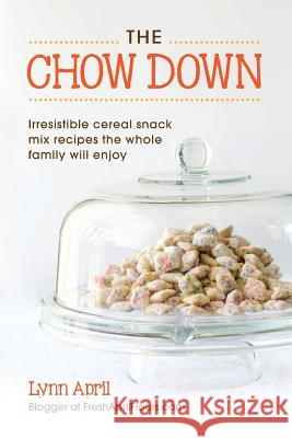 The Chow Down, Irresistible Cereal Snack Mix Recipes the Whole Family Will Enjoy Lynn April 9781612443638 Halo Publishing International