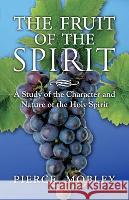 Fruit of the Spirit A Study of the Character and Nature of the Holy Spirit Pierce Mobley 9781612443768