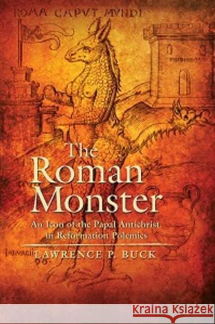 The Roman Monster: An Icon of the Papal Antichrist in Reformation Polemics Lawrence P Buck 9781612481067 GAZELLE BOOK SERVICES