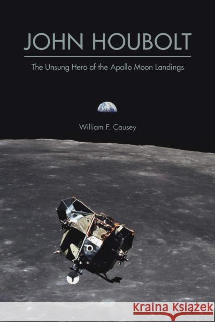 John Houbolt: The Unsung Hero of the Apollo Moon Landings William F. Causey 9781612496573 Purdue University Press