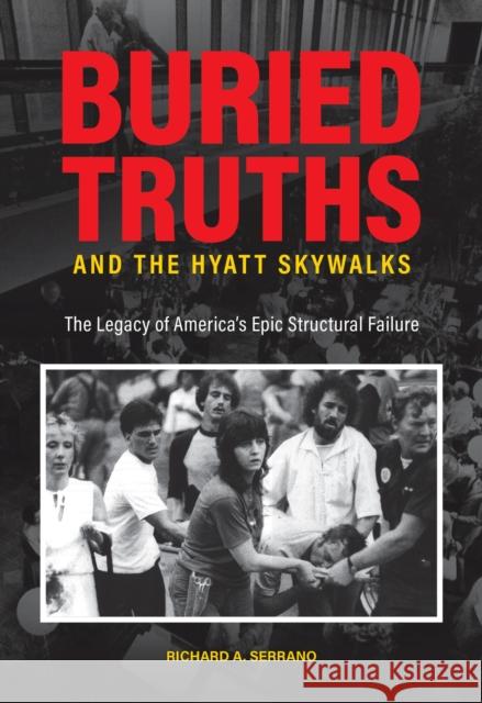 Buried Truths and the Hyatt Skywalks: The Legacy of America's Epic Structural Failure Richard A. Serrano 9781612497150