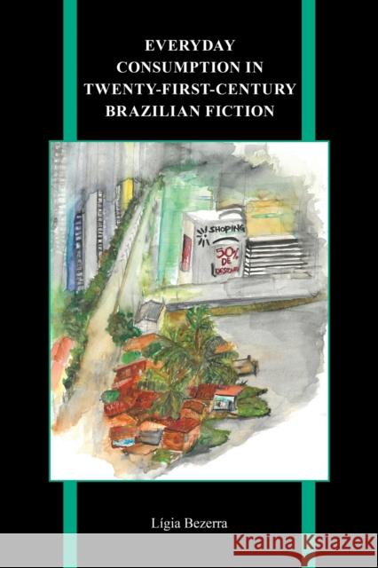 Everyday Consumption in Twenty-First-Century Brazilian Fiction L Bezerra 9781612497587 Purdue University Press