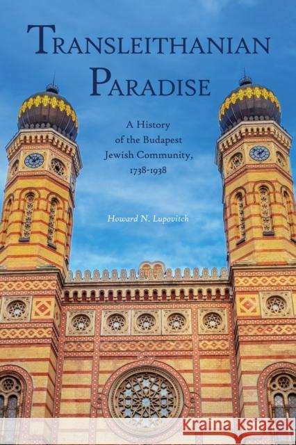 Transleithanian Paradise: A History of the Budapest Jewish Community, 1738-1938 Lupovitch, Howard N. 9781612497792 Purdue University Press