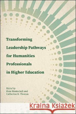 Transforming Leadership Pathways for Humanities Professionals in Higher Education Roze Hentschell Catherine E. Thomas 9781612498249 Purdue University Press
