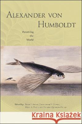 Alexander Von Humboldt: Perceiving the World Beate I. Allert Christopher R. Clason Niall A. Peach 9781612498287 Purdue University Press