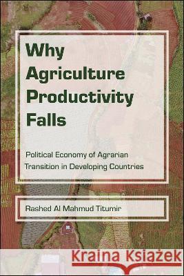 Why Agriculture Productivity Falls: The Political Economy of Agrarian Transition in Developing Countries Rashed Al Mahmud Titumir 9781612498324 Purdue University Press