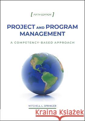 Project and Program Management: A Competency-Based Approach, Fifth Edition Mitchell L. Springer 9781612498508