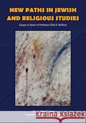 New Paths in Jewish and Religious Studies: Essays in Honor of Professor Elliot R. Wolfson  9781612499239 Purdue University Press