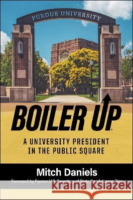 Boiler Up: A University President in the Public Square Mitch Daniels Condoleezza Rice 9781612499369 Purdue University Press