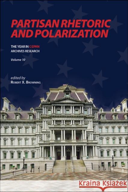 Partisan Rhetoric and Polarization: The Year in C-SPAN Archives Research, Volume 10 Robert X. Browning 9781612499857 Purdue University Press