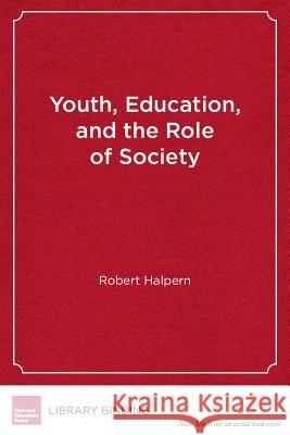 Youth, Education and the Role of Society : Rethinking Learning in the High School Years Professor Robert Halpern (Erikson Instit   9781612505374