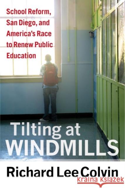 Tilting at Windmills: School Reform, San Diego, and America's Race to Renew Public Education Colvin, Richard Lee 9781612505640 Harvard Educational Publishing Group