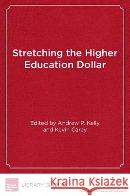 Stretching the Higher Education Dollar : How Innovation Can Improve Access, Equity, and Affordability Andrew P. Kelly Kevin Carey  9781612505954 Harvard Educational Publishing Group