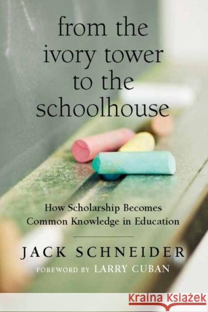 From the Ivory Tower to the Schoolhouse: How Scholarship Becomes Common Knowledge in Education Jack Schneider Larry Cuban  9781612506692