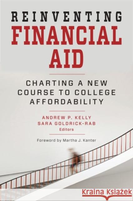 Reinventing Financial Aid: Charting a New Course to College Affordability Andrew P. Kelly Sara Goldrick-Rab Martha J. Kanter 9781612507149 Harvard Educational Publishing Group