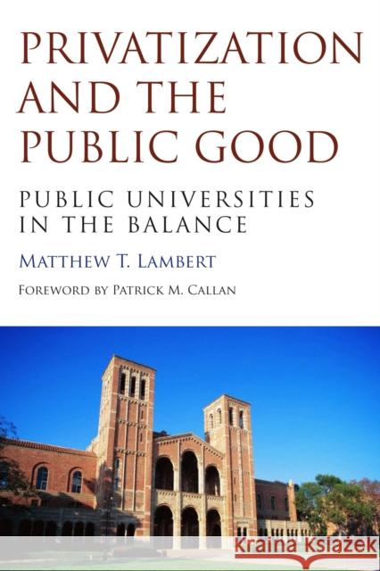 Privatization and the Public Good: Public Universities in the Balance Matthew T. Lambert   9781612507316