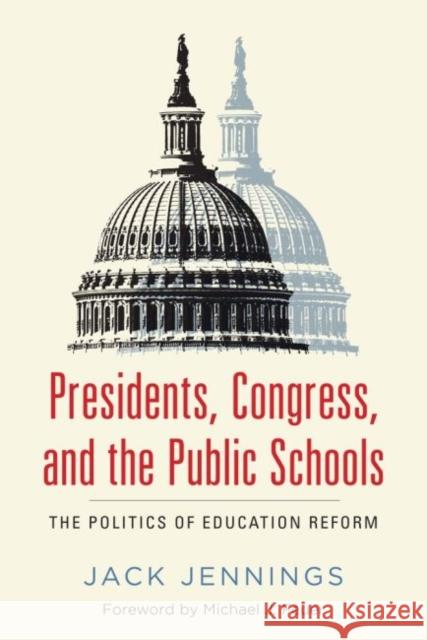 Presidents, Congress, and the Public Schools: The Politics of Education Reform Jack Jennings 9781612507965 Harvard Education Press