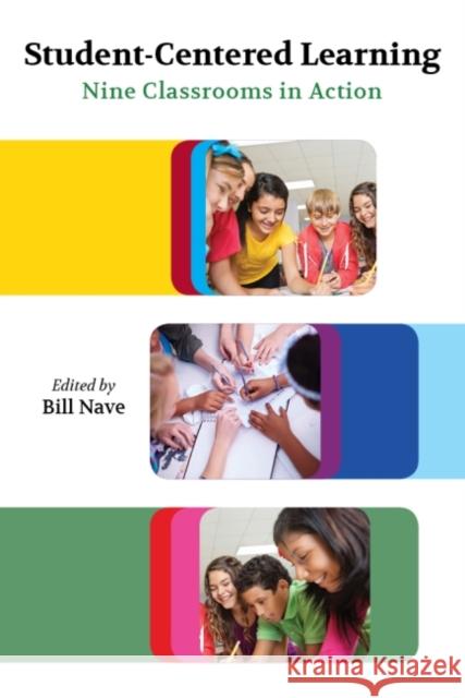 Student-Centered Learning: Nine Classrooms in Action Bill Nave 9781612508214
