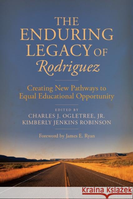 The Enduring Legacy of Rodriguez: Creating New Pathways to Equal Educational Opportunity Charles J., Jr. Ogletree Kimberly Jenkins Robinson James E. Ryan 9781612508313 Harvard Education Press