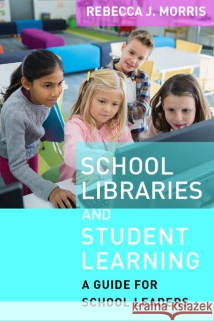 School Libraries and Student Learning: A Guide for School Leaders Rebecca J. Morris 9781612508368 Harvard Education Press