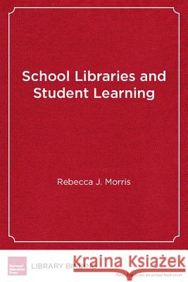 School Libraries and Student Learning: A Guide for School Leaders Rebecca J. Morris 9781612508375 Harvard Education Press