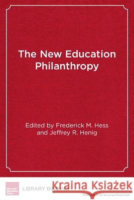 The New Education Philanthropy: Politics, Policy, and Reform Frederick M. Hess Jeffrey R. Henig 9781612508726 Harvard Education Press