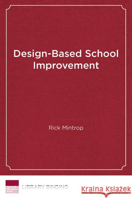 Design-Based School Improvement: A Practical Guide for Education Leaders Rick Mintrop 9781612509037 Harvard Education Press