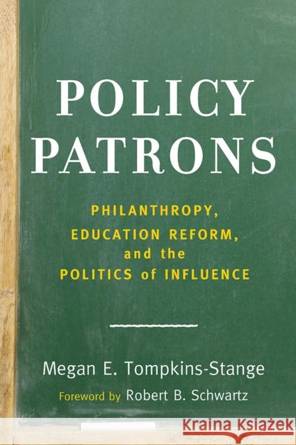 Policy Patrons: Philanthropy, Education Reform, and the Politics of Influence Megan E. Tompkins-Stange 9781612509129 Harvard Education Press