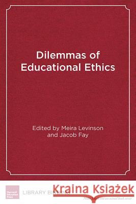 Dilemmas of Educational Ethics: Cases and Commentaries Meira Levinson Jacob Fay 9781612509334