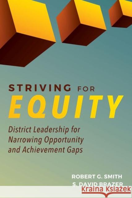 Striving for Equity: District Leadership for Narrowing the Opportunity and Achievement Gaps Robert G. Smith S. David Brazer 9781612509372 Harvard Education Press