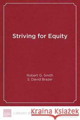 Striving for Equity: District Leadership for Narrowing the Opportunity and Achievement Gaps Robert G. Smith S. David Brazer 9781612509389 Harvard Education Press
