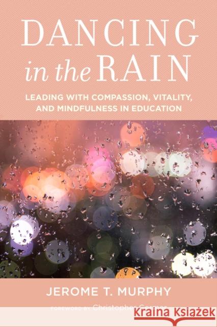 Dancing in the Rain: Leading with Compassion, Vitality, and Mindfulness in Education Jerome T. Murphy 9781612509624