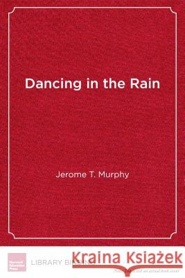 Dancing in the Rain: Leading with Compassion, Vitality, and Mindfulness in Education Jerome T. Murphy 9781612509631 Harvard Education PR