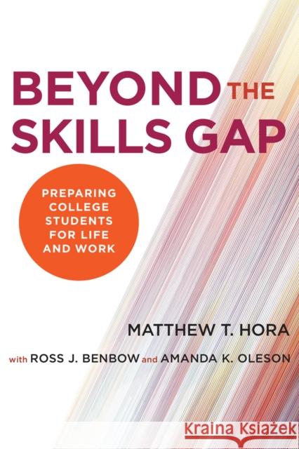 Beyond the Skills Gap: Preparing College Students for Life and Work Matthew T. Hora Ross J. Benbow Amanda K. Oleson 9781612509877