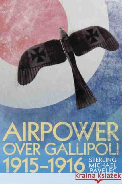 Airpower Over Gallipoli 1915-1916 Sterling Michael Pavelec 9781612510231 US Naval Institute Press
