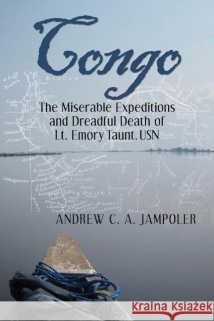 Congo: The Miserable Expeditions and Dreadful Death of Lt. Emory Taunt, USN Jampoler, Andrew C. J. 9781612510798 US Naval Institute Press