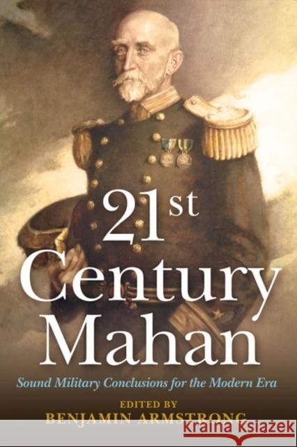 21st Century Mahan: Sound Military Conclusions for the Modern Era Armstrong, Benjamin F. 9781612512433 0