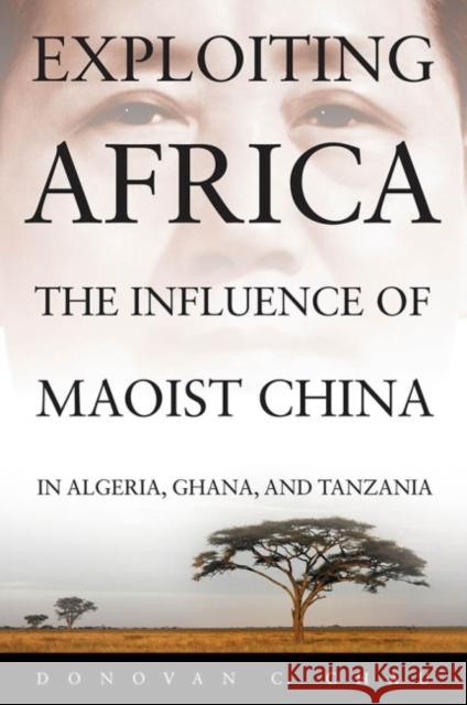 Exploiting Africa: The Influence of Maoist China in Algeria, Ghana, and Tanzania Chau, Donovan C. 9781612512501 US Naval Institute Press