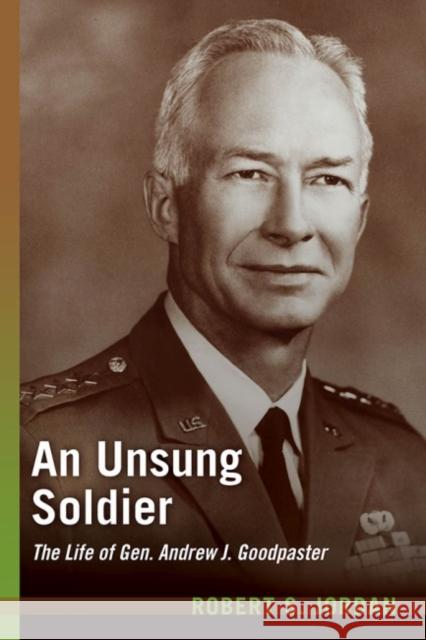 An Unsung Soldier: The Life of Gen. Andrew J. Goodpaster Jordan, Robert S. 9781612512785 US Naval Institute Press